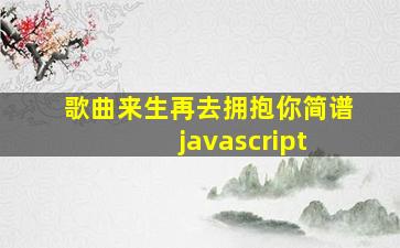 歌曲来生再去拥抱你简谱 javascript